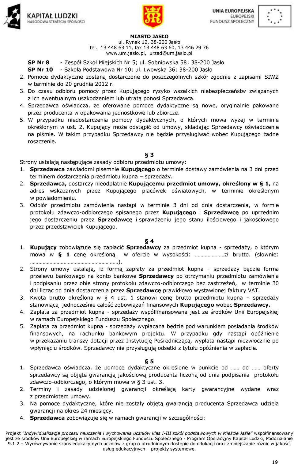 4. Sprzedawca oświadcza, że oferowane pomoce dydaktyczne są nowe, oryginalnie pakowane przez producenta w opakowania jednostkowe lub zbiorcze. 5.