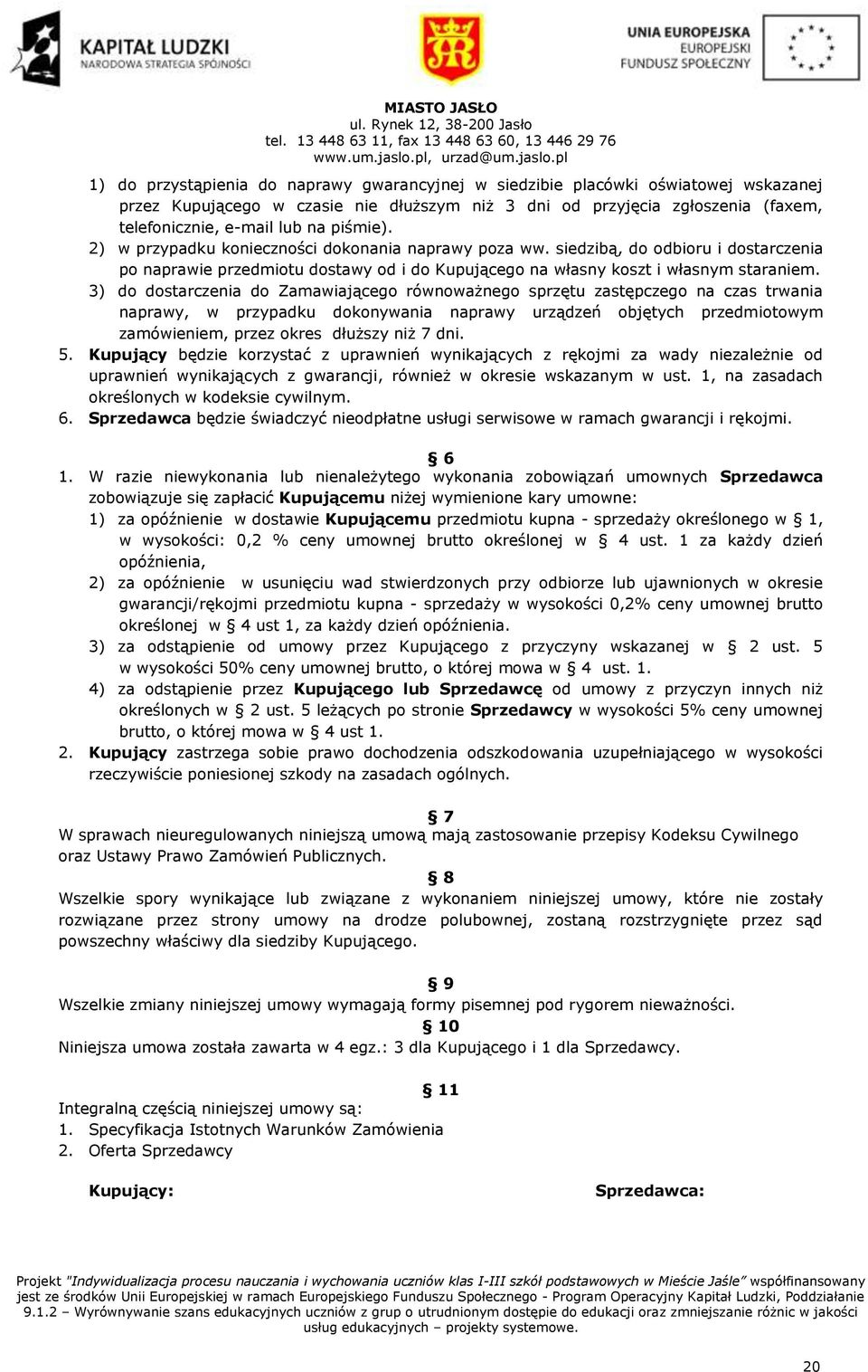 pl 1) do przystąpienia do naprawy gwarancyjnej w siedzibie placówki oświatowej wskazanej przez Kupującego w czasie nie dłuższym niż 3 dni od przyjęcia zgłoszenia (faxem, telefonicznie, e-mail lub na