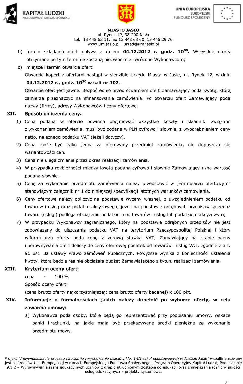 Rynek 12, w dniu 04.12.2012 r., godz. 10 30 w sali nr 102. Otwarcie ofert jest jawne. Bezpośrednio przed otwarciem ofert Zamawiający poda kwotę, którą zamierza przeznaczyć na sfinansowanie zamówienia.
