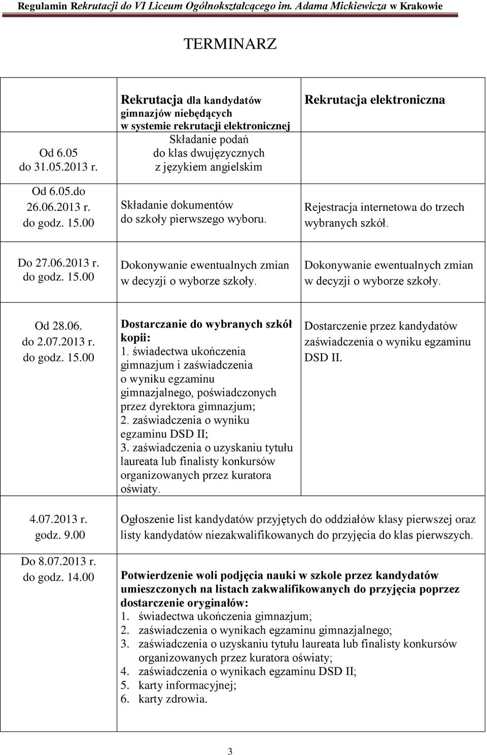 Rekrutacja elektroniczna Rejestracja internetowa do trzech wybranych szkół. Do 27.06.2013 r. do godz. 15.00 Dokonywanie ewentualnych zmian w decyzji o wyborze szkoły.