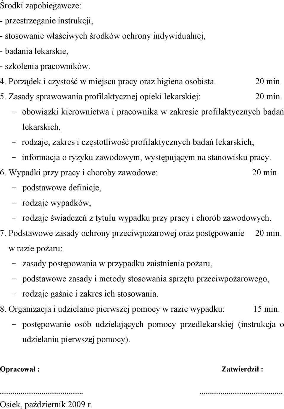 - obowiązki kierownictwa i pracownika w zakresie profilaktycznych badań lekarskich, - rodzaje, zakres i częstotliwość profilaktycznych badań lekarskich, - informacja o ryzyku zawodowym, występującym