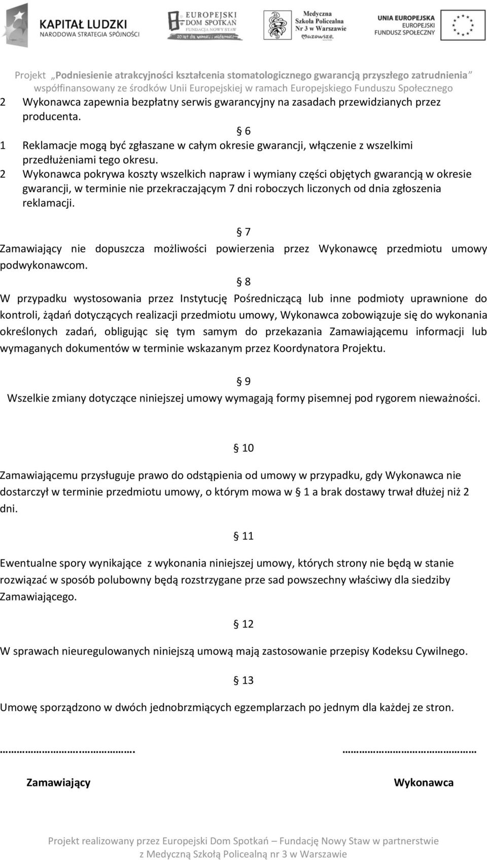 2 Wykonawca pokrywa koszty wszelkich napraw i wymiany części objętych gwarancją w okresie gwarancji, w terminie nie przekraczającym 7 dni roboczych liczonych od dnia zgłoszenia reklamacji.