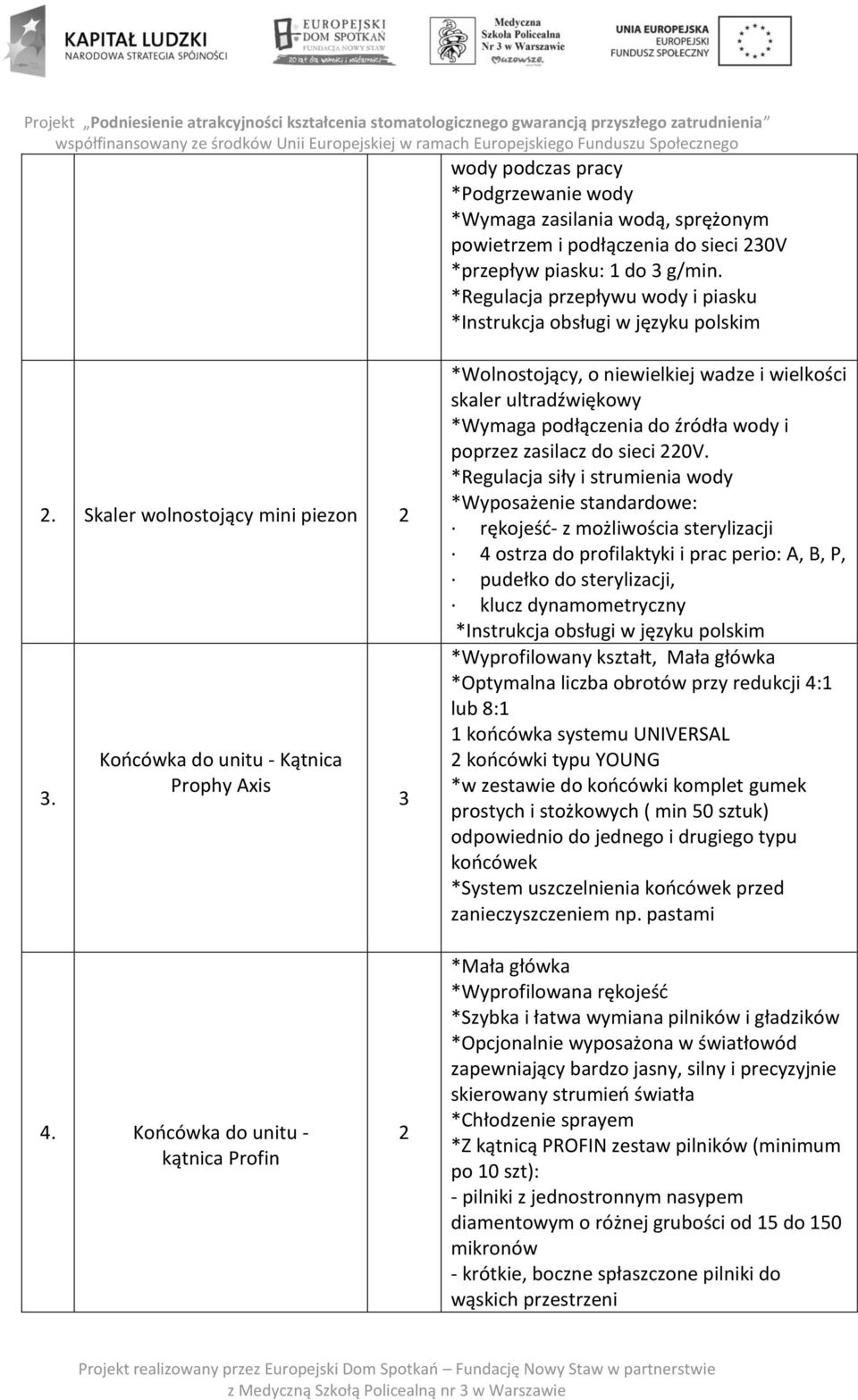 Końcówka do unitu - Kątnica Prophy Axis 3 *Wolnostojący, o niewielkiej wadze i wielkości skaler ultradźwiękowy *Wymaga podłączenia do źródła wody i poprzez zasilacz do sieci 220V.