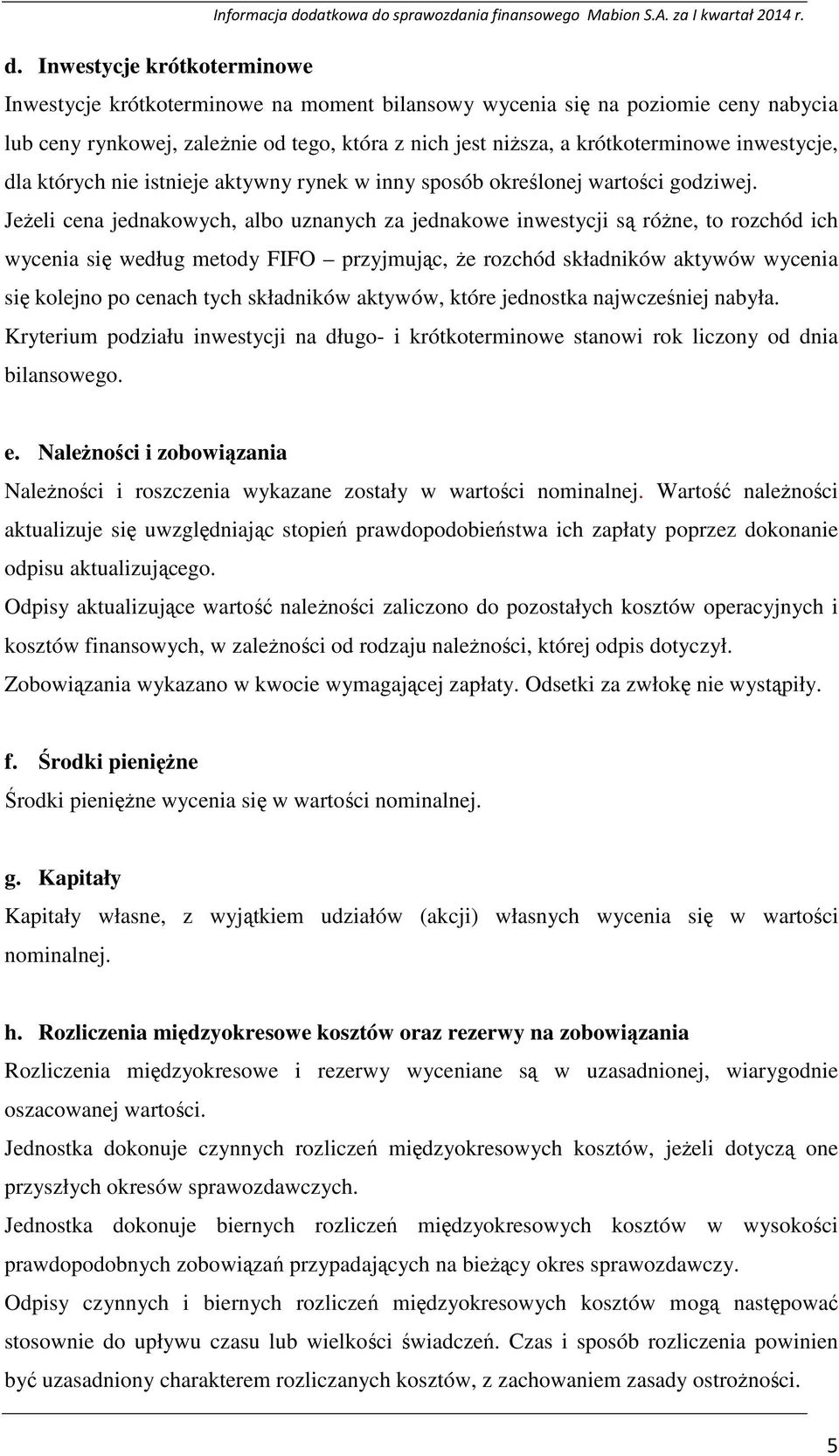 JeŜeli cena jednakowych, albo uznanych za jednakowe inwestycji są róŝne, to rozchód ich wycenia się według metody FIFO przyjmując, Ŝe rozchód składników aktywów wycenia się kolejno po cenach tych