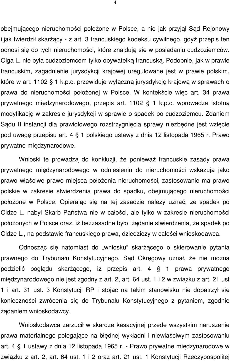 Podobnie, jak w prawie francuskim, zagadnienie jurysdykcji krajowej uregulowane jest w prawie polskim, które w art. 1102 1 k.p.c. przewiduje wyłączną jurysdykcję krajową w sprawach o prawa do nieruchomości położonej w Polsce.