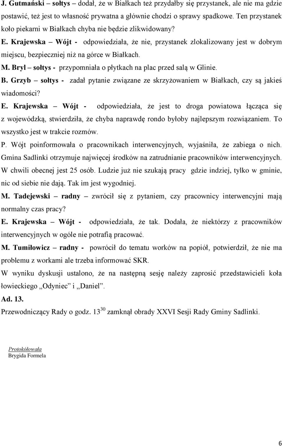 M. Bryl sołtys - przypomniała o płytkach na plac przed salą w Glinie. B. Grzyb sołtys - zadał pytanie związane ze skrzyżowaniem w Białkach, czy są jakieś wiadomości? E.