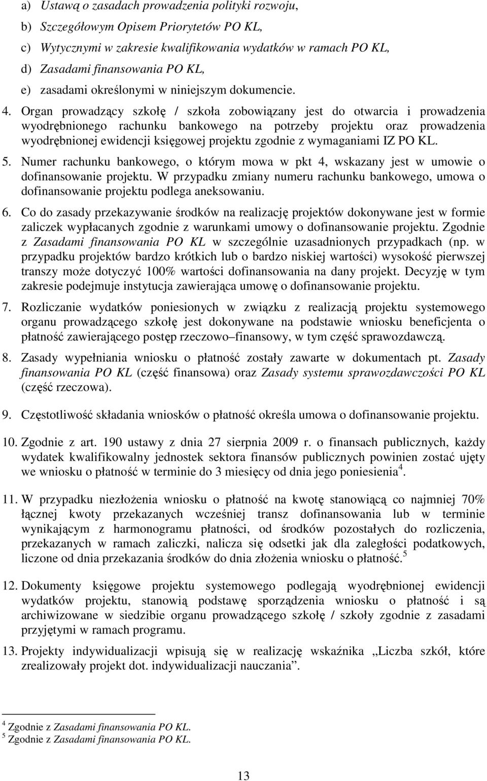 Organ prowadzący szkołę / szkoła zobowiązany jest do otwarcia i prowadzenia wyodrębnionego rachunku bankowego na potrzeby projektu oraz prowadzenia wyodrębnionej ewidencji księgowej projektu zgodnie