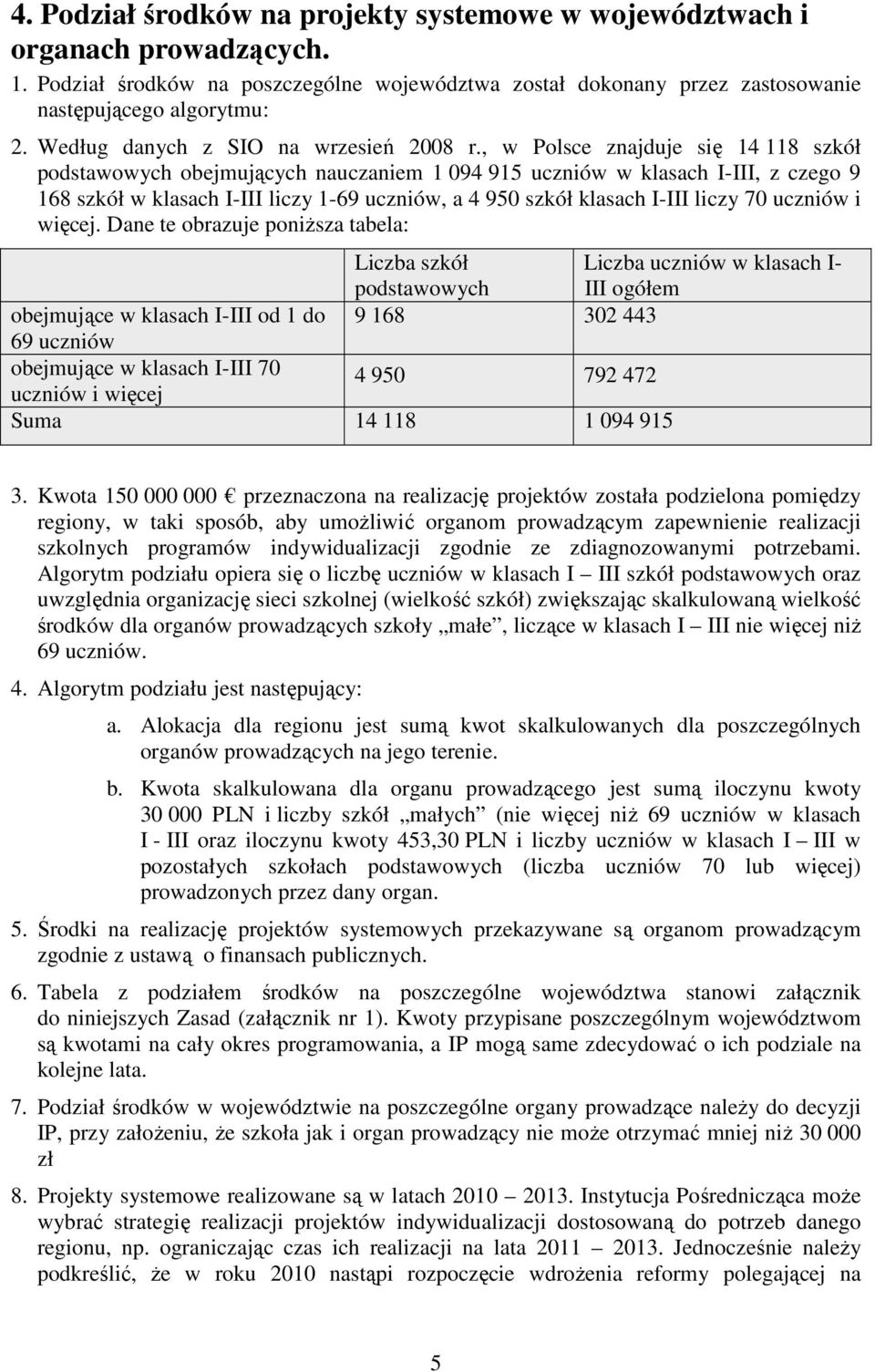 , w Polsce znajduje się 14 118 szkół podstawowych obejmujących nauczaniem 1 094 915 uczniów w klasach I-III, z czego 9 168 szkół w klasach I-III liczy 1-69 uczniów, a 4 950 szkół klasach I-III liczy
