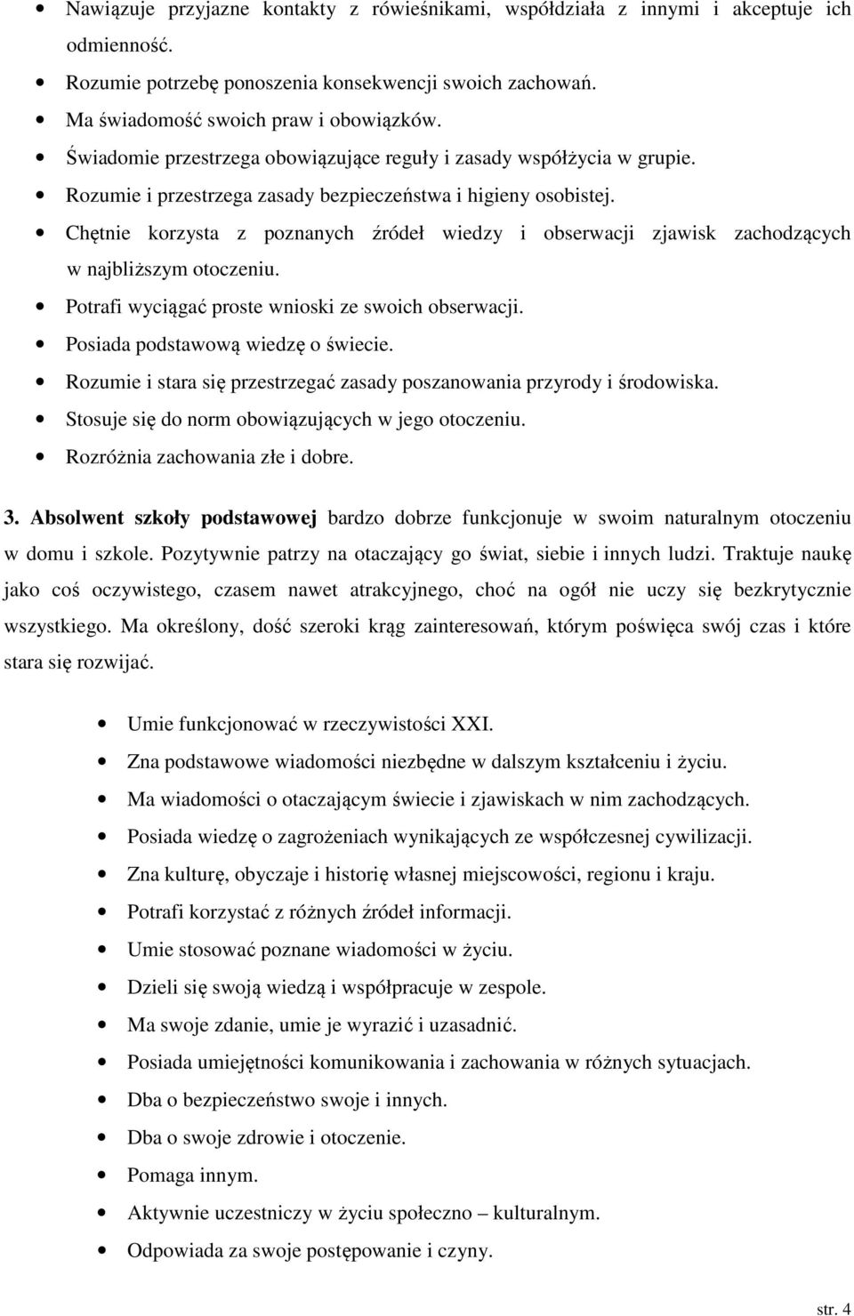 Chętnie korzysta z poznanych źródeł wiedzy i obserwacji zjawisk zachodzących w najbliższym otoczeniu. Potrafi wyciągać proste wnioski ze swoich obserwacji. Posiada podstawową wiedzę o świecie.