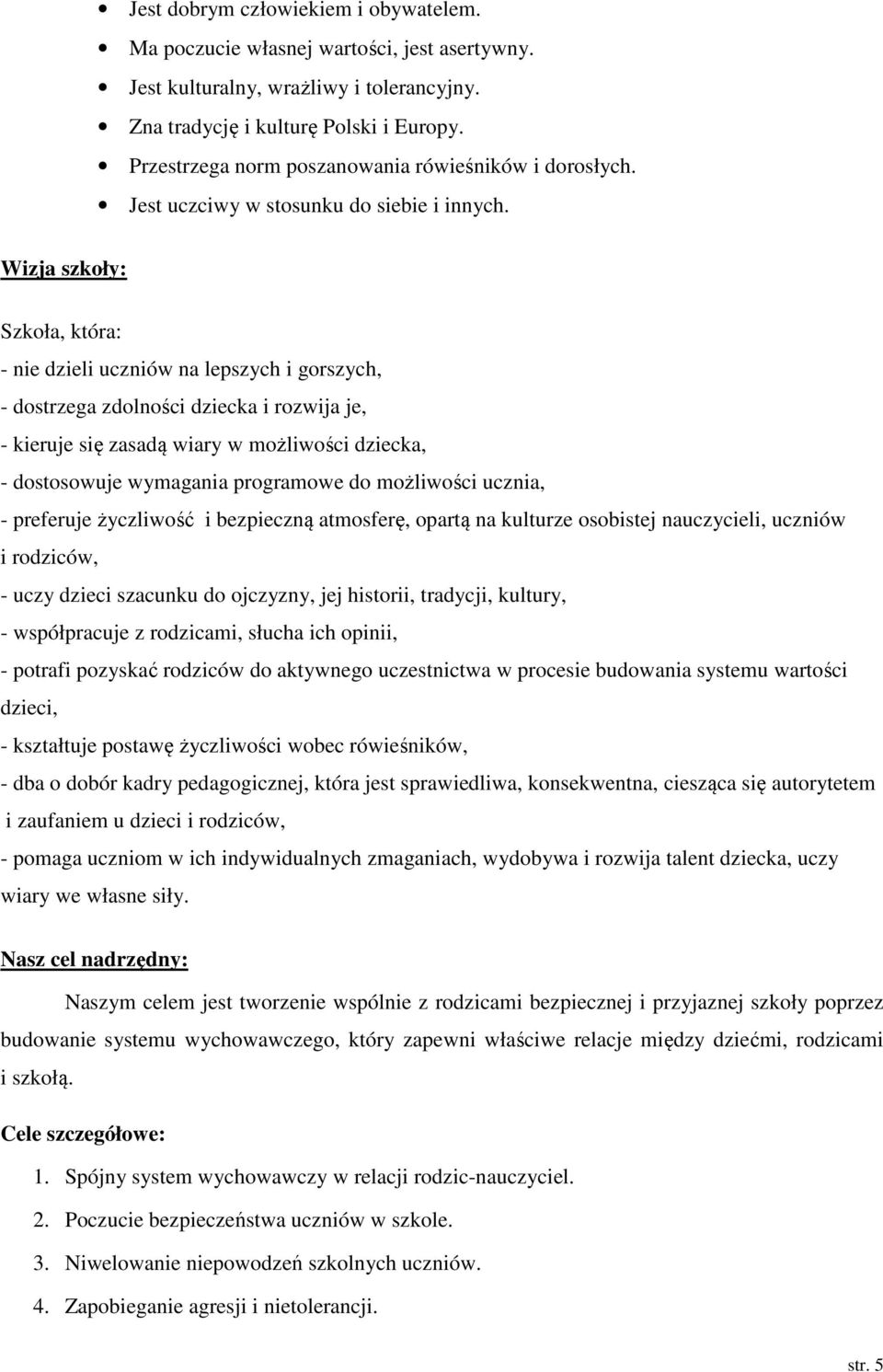 Wizja szkoły: Szkoła, która: - nie dzieli uczniów na lepszych i gorszych, - dostrzega zdolności dziecka i rozwija je, - kieruje się zasadą wiary w możliwości dziecka, - dostosowuje wymagania