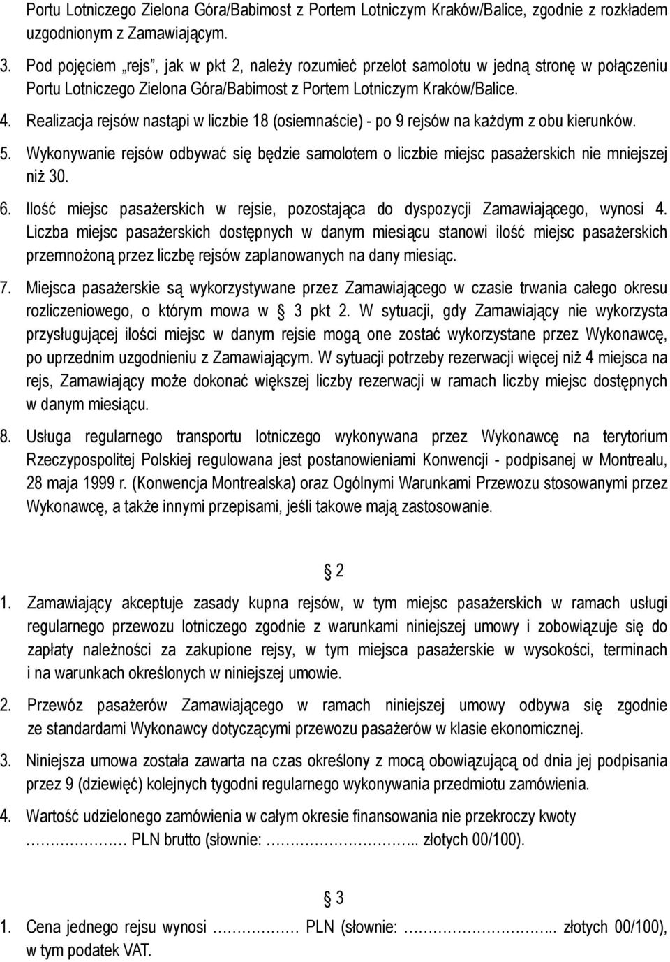 Realizacja rejsów nastąpi w liczbie 18 (osiemnaście) - po 9 rejsów na każdym z obu kierunków. 5. Wykonywanie rejsów odbywać się będzie samolotem o liczbie miejsc pasażerskich nie mniejszej niż 30. 6.