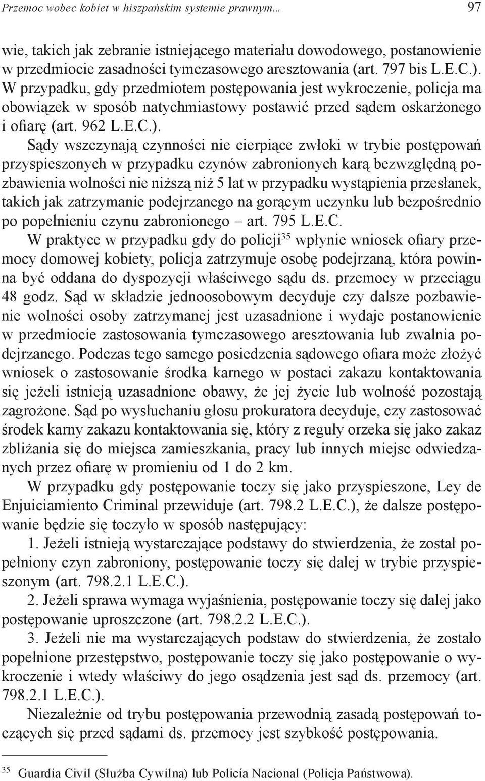 W przypadku, gdy przedmiotem postępowania jest wykroczenie, policja ma obowiązek w sposób natychmiastowy postawić przed sądem oskarżonego i ofiarę (art. 962 L.