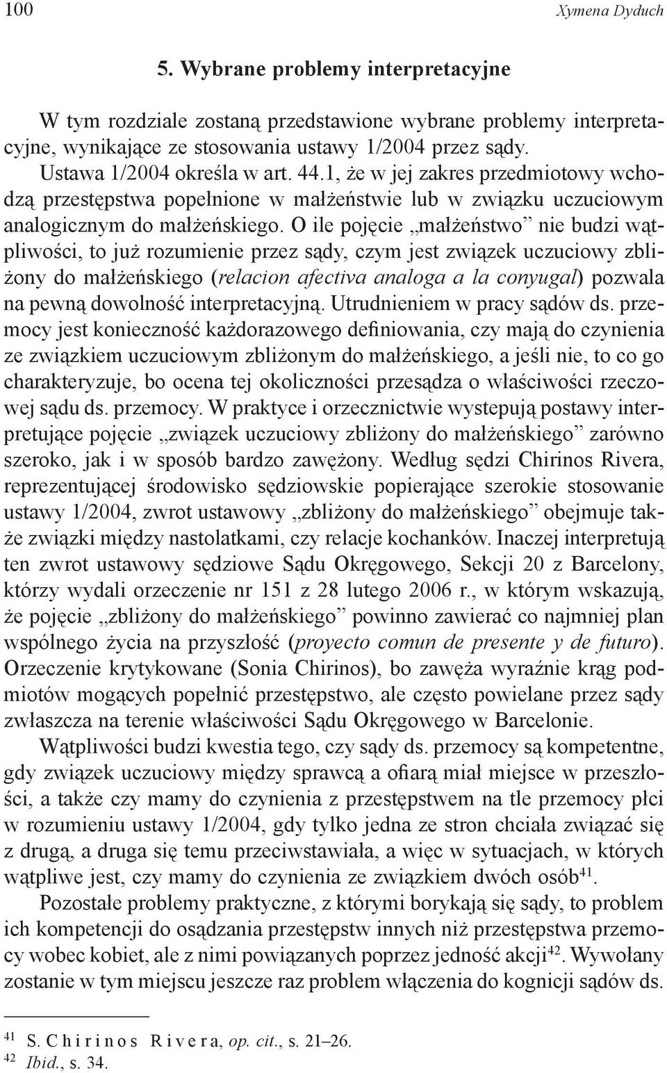 O ile pojęcie małżeństwo nie budzi wątpliwości, to już rozumienie przez sądy, czym jest związek uczuciowy zbliżony do małżeńskiego (relacion afectiva analoga a la conyugal) pozwala na pewną dowolność