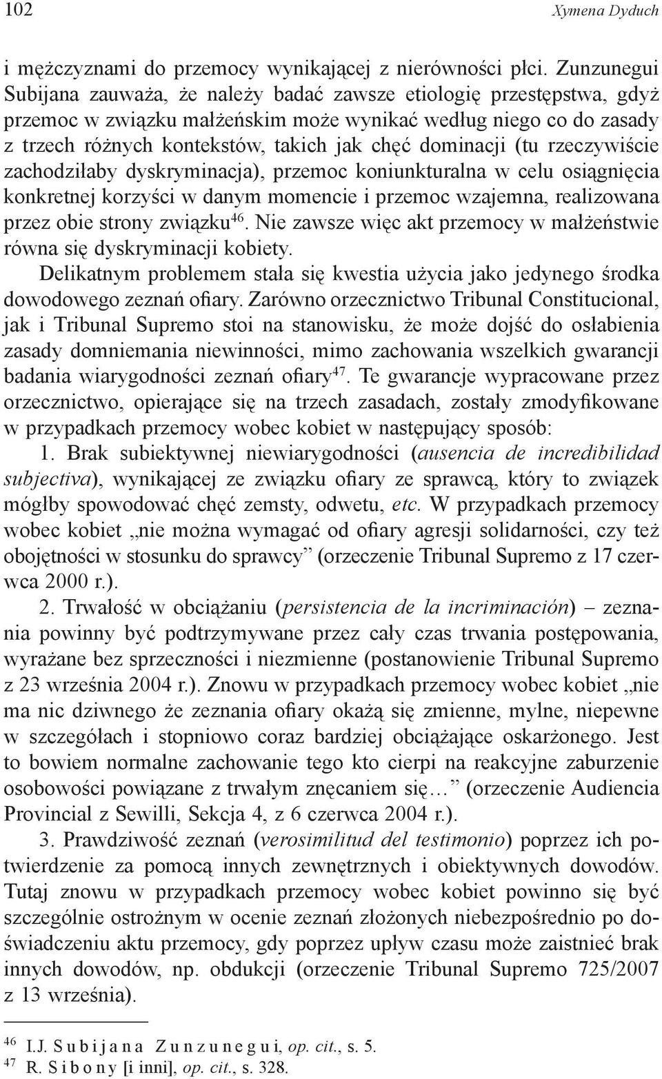 dominacji (tu rzeczywiście zachodziłaby dyskryminacja), przemoc koniunkturalna w celu osiągnięcia konkretnej korzyści w danym momencie i przemoc wzajemna, realizowana przez obie strony związku 46.