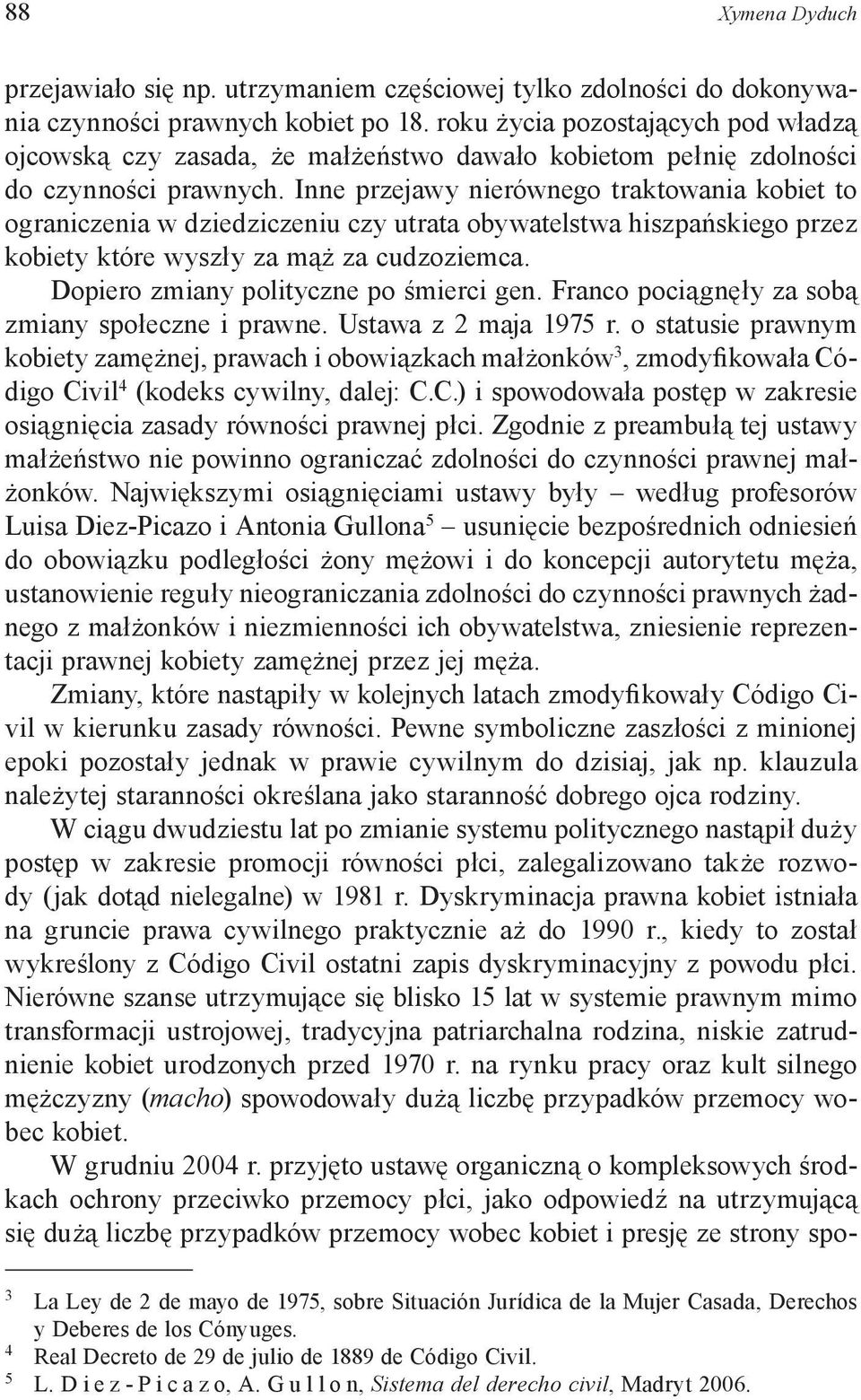 Inne przejawy nierównego traktowania kobiet to ograniczenia w dziedziczeniu czy utrata obywatelstwa hiszpańskiego przez kobiety które wyszły za mąż za cudzoziemca.