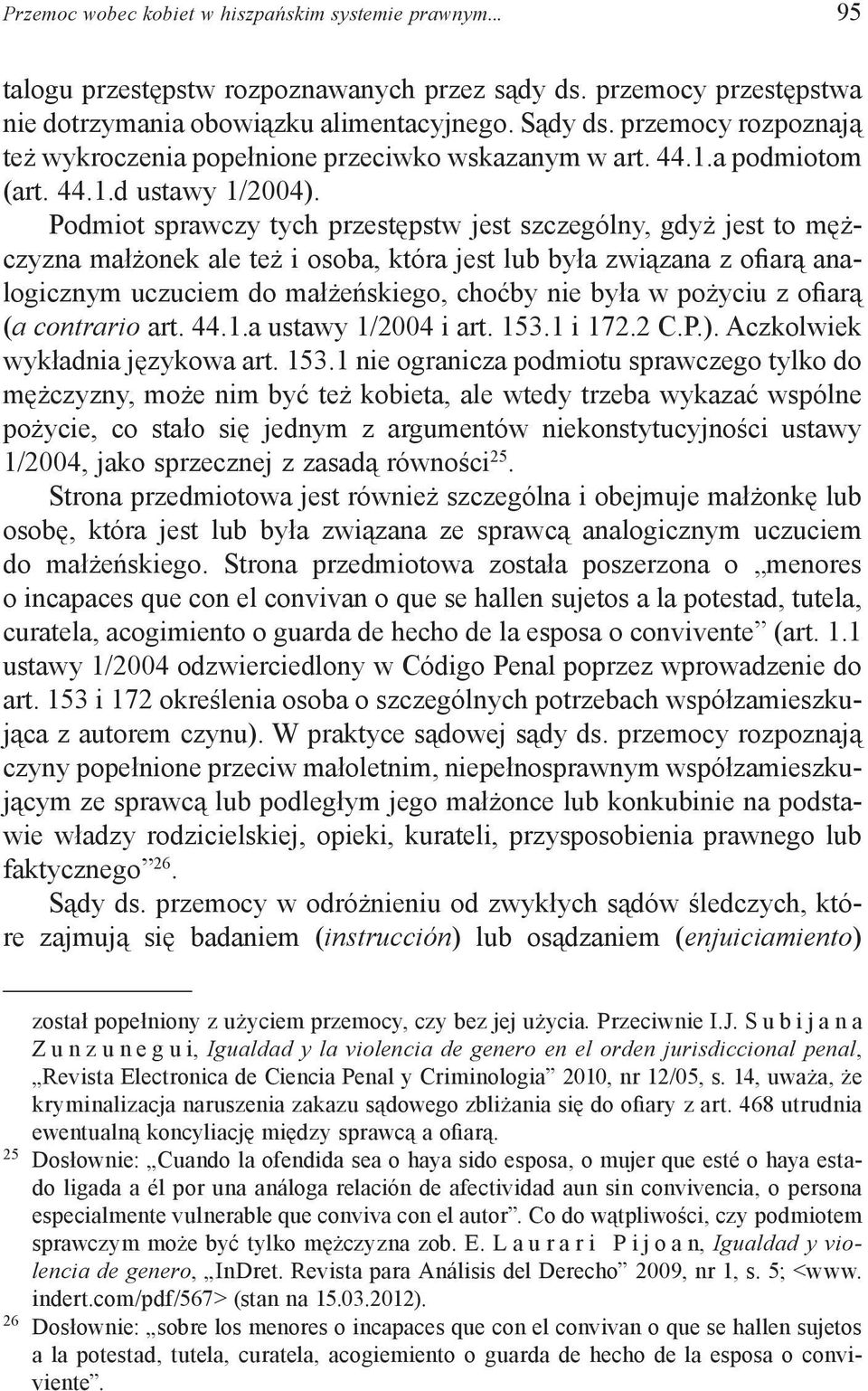 Podmiot sprawczy tych przestępstw jest szczególny, gdyż jest to mężczyzna małżonek ale też i osoba, która jest lub była związana z ofiarą analogicznym uczuciem do małżeńskiego, choćby nie była w