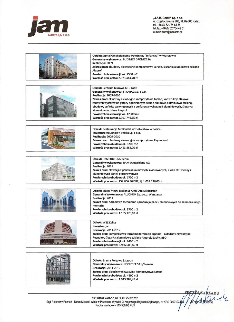 ślusarka aluminiowo-szklana Aluprof Powierzchnia elewacji: ok. 2500 m2 Wartość prac netto: 2.023.414,70 zł Obiekt: Centrum biurowe GTCŁódź Generalny wykonawca: STRABAGSp. z 0.0. RealizaCja: 2009-2010 Zakres prac: okładziny elewacyjne kompozytowe tarson, konstrukcje stalowe zadaszeń wjazdów.