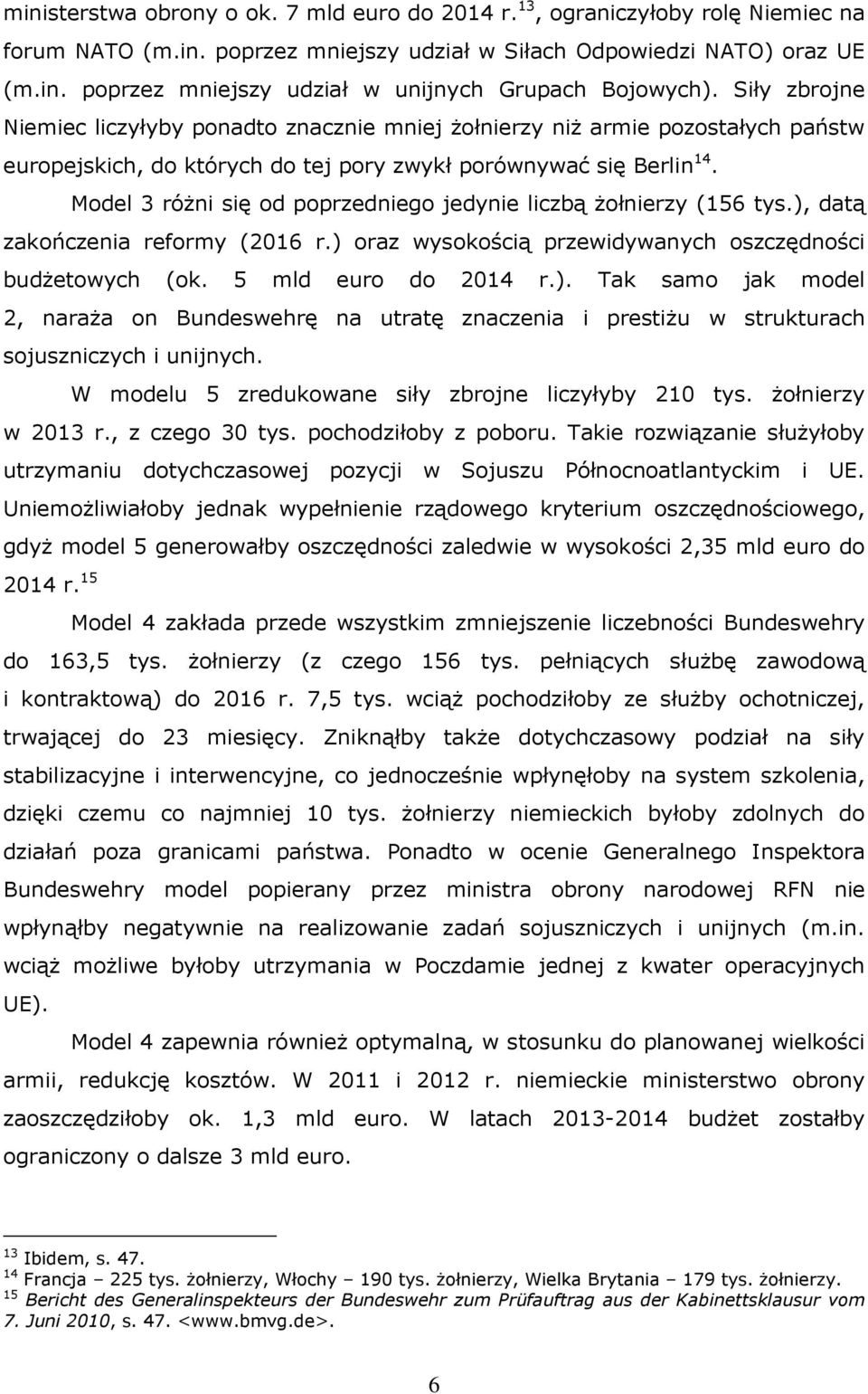 Model 3 różni się od poprzedniego jedynie liczbą żołnierzy (156 tys.), datą zakończenia reformy (2016 r.) oraz wysokością przewidywanych oszczędności budżetowych (ok. 5 mld euro do 2014 r.). Tak samo jak model 2, naraża on Bundeswehrę na utratę znaczenia i prestiżu w strukturach sojuszniczych i unijnych.