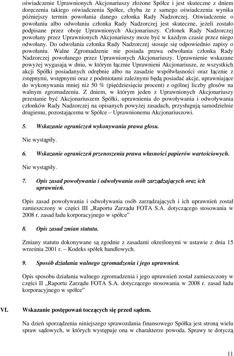 Członek Rady Nadzorczej powołany przez Uprawnionych Akcjonariuszy może być w każdym czasie przez niego odwołany. Do odwołania członka Rady Nadzorczej stosuje się odpowiednio zapisy o powołaniu.