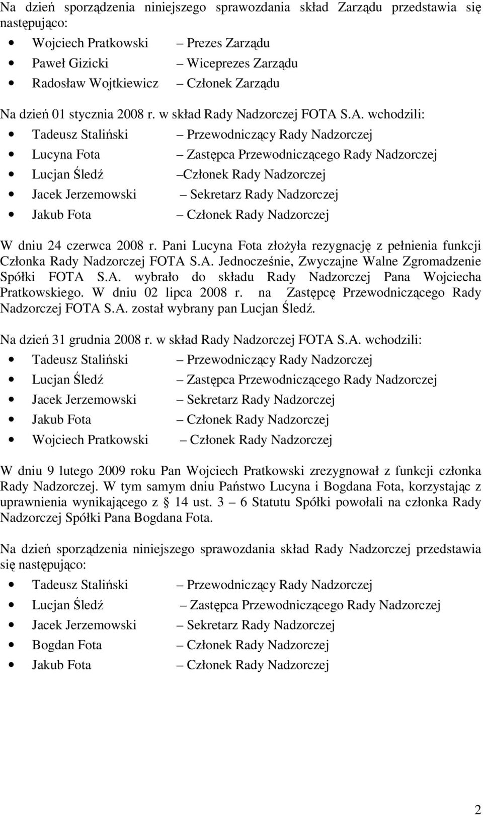 S.A. wchodzili: Tadeusz Staliński Przewodniczący Rady Nadzorczej Lucyna Fota Zastępca Przewodniczącego Rady Nadzorczej Lucjan Śledź Członek Rady Nadzorczej Jacek Jerzemowski Sekretarz Rady Nadzorczej