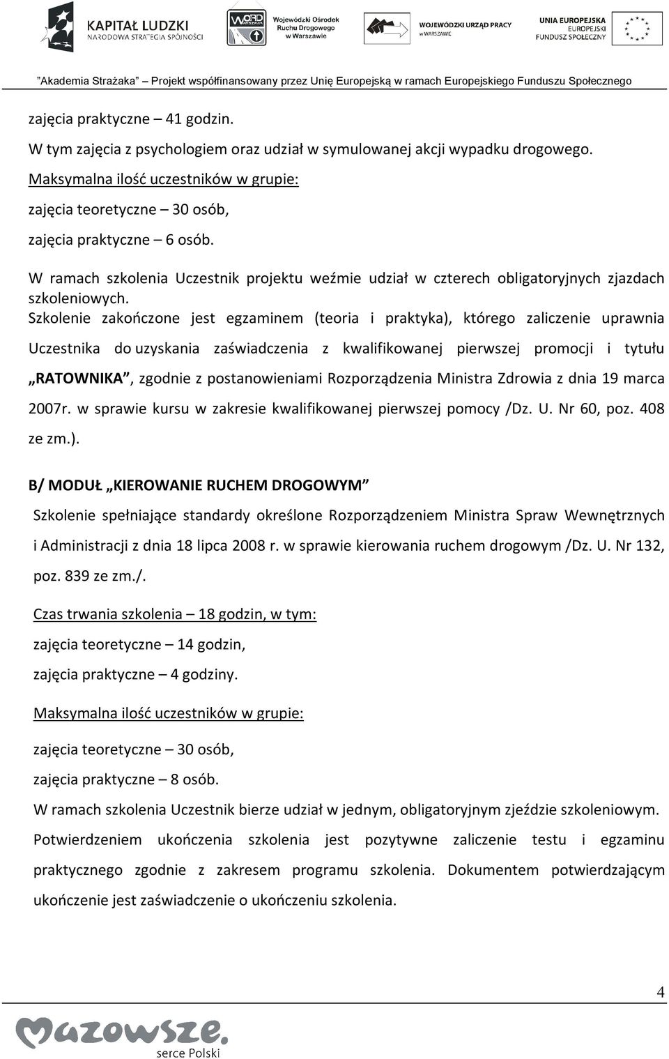 Szkolenie zakończone jest egzaminem (teoria i praktyka), którego zaliczenie uprawnia Uczestnika do uzyskania zaświadczenia z kwalifikowanej pierwszej promocji i tytułu RATOWNIKA, zgodnie z