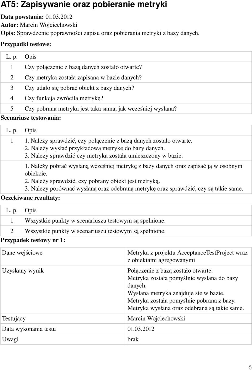 Należy sprawdzić czy metryka została umieszczony w bazie. 1. Należy pobrać wysłaną wcześniej metrykę z bazy danych oraz zapisać ją w osobnym obiekcie. 2.