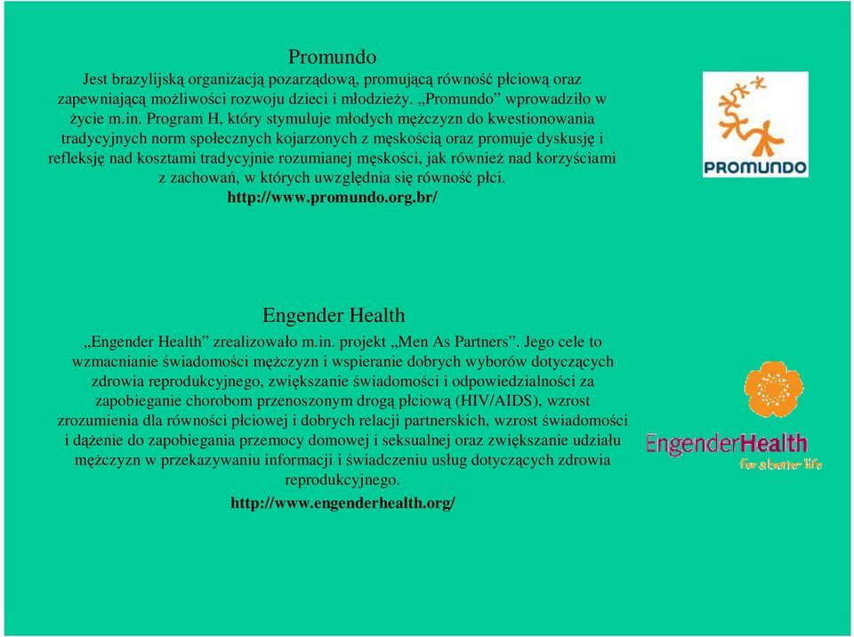 również nad korzyściami z zachowań, w których uwzględnia się równość płci. http://www.promundo.org.br/ Engender Health Engender Health zrealizowało m.in. projekt Men As Partners.