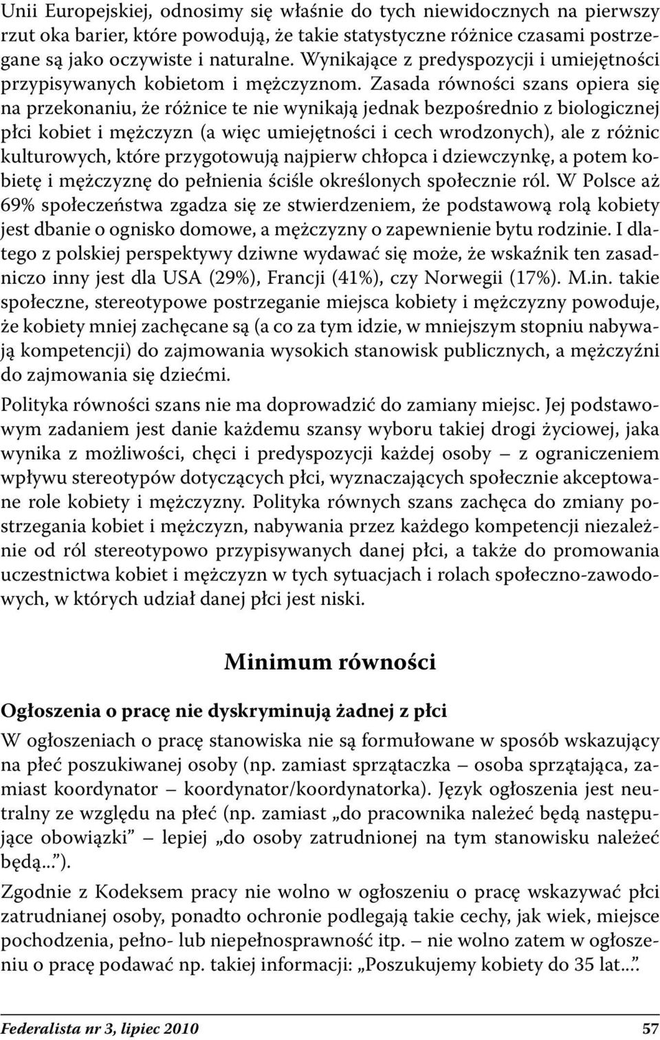 Zasada równości szans opiera się na przekonaniu, że różnice te nie wynikają jednak bezpośrednio z biologicznej płci kobiet i mężczyzn (a więc umiejętności i cech wrodzonych), ale z różnic