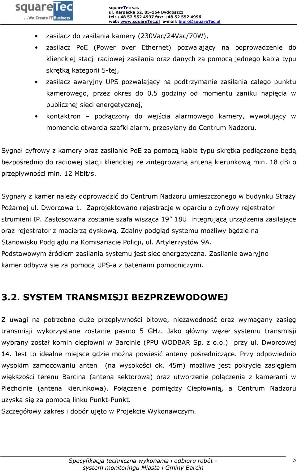 kontaktron podłączony do wejścia alarmowego kamery, wywołujący w momencie otwarcia szafki alarm, przesyłany do Centrum Nadzoru.