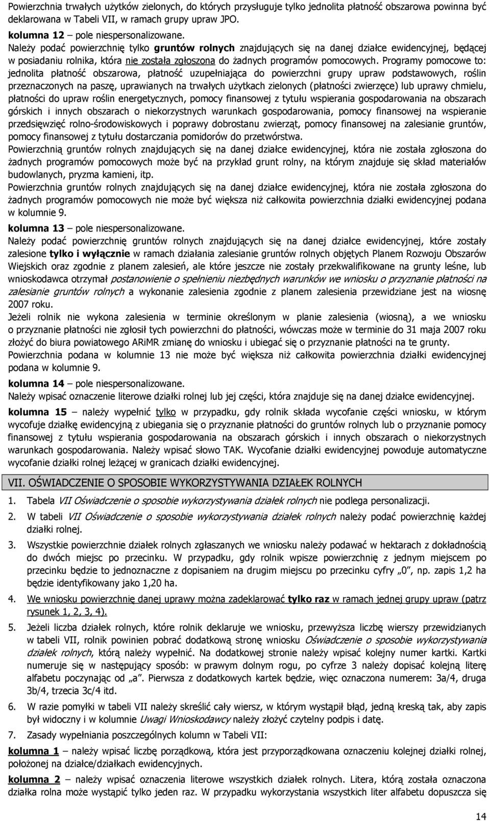Programy pomocowe to: jednolita płatność obszarowa, płatność uzupełniająca do powierzchni grupy upraw podstawowych, roślin przeznaczonych na paszę, uprawianych na trwałych użytkach zielonych