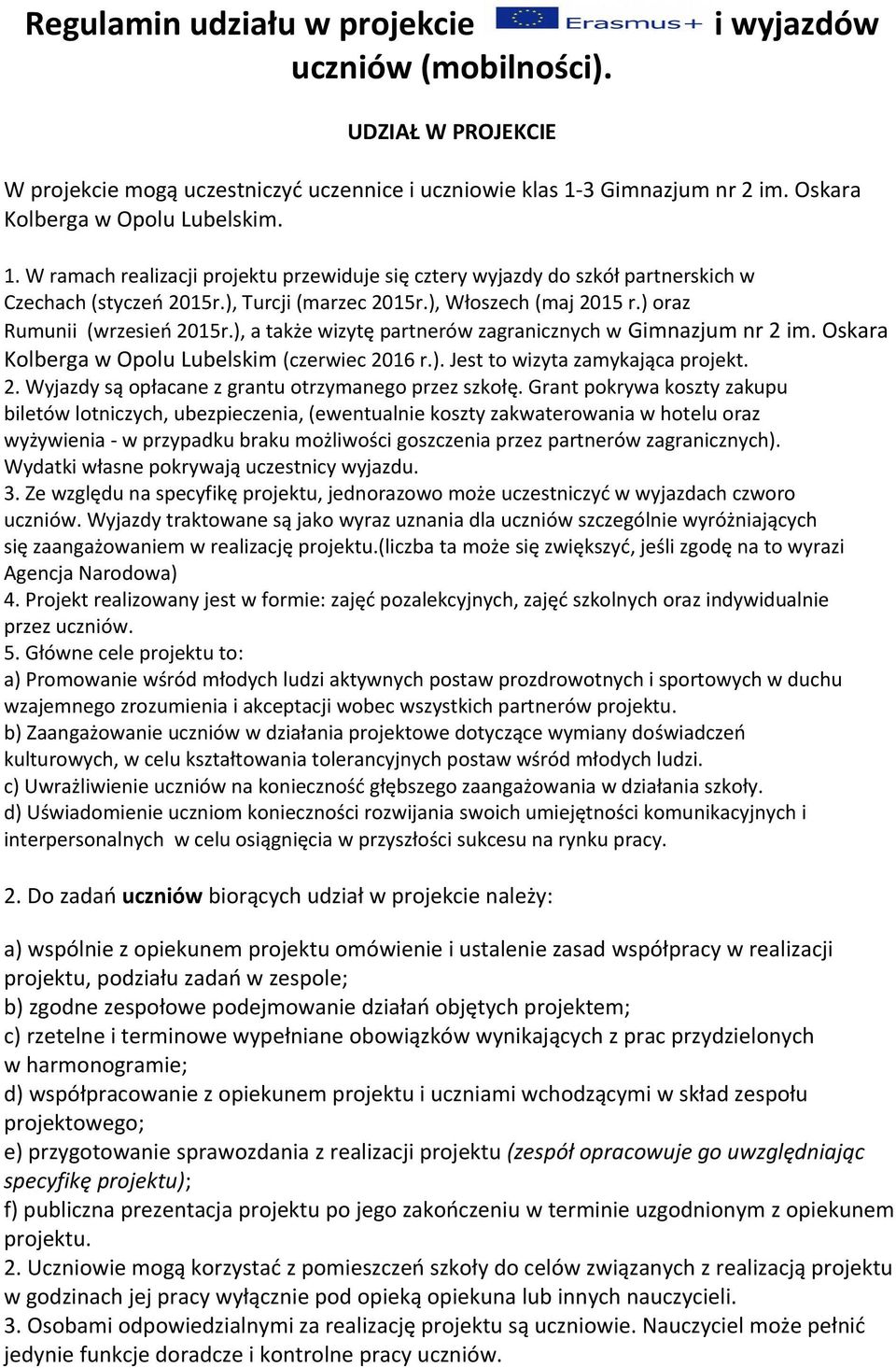 ), Włoszech (maj 2015 r.) oraz Rumunii (wrzesień 2015r.), a także wizytę partnerów zagranicznych w Gimnazjum nr 2 im. Oskara Kolberga w Opolu Lubelskim (czerwiec 2016 r.). Jest to wizyta zamykająca projekt.