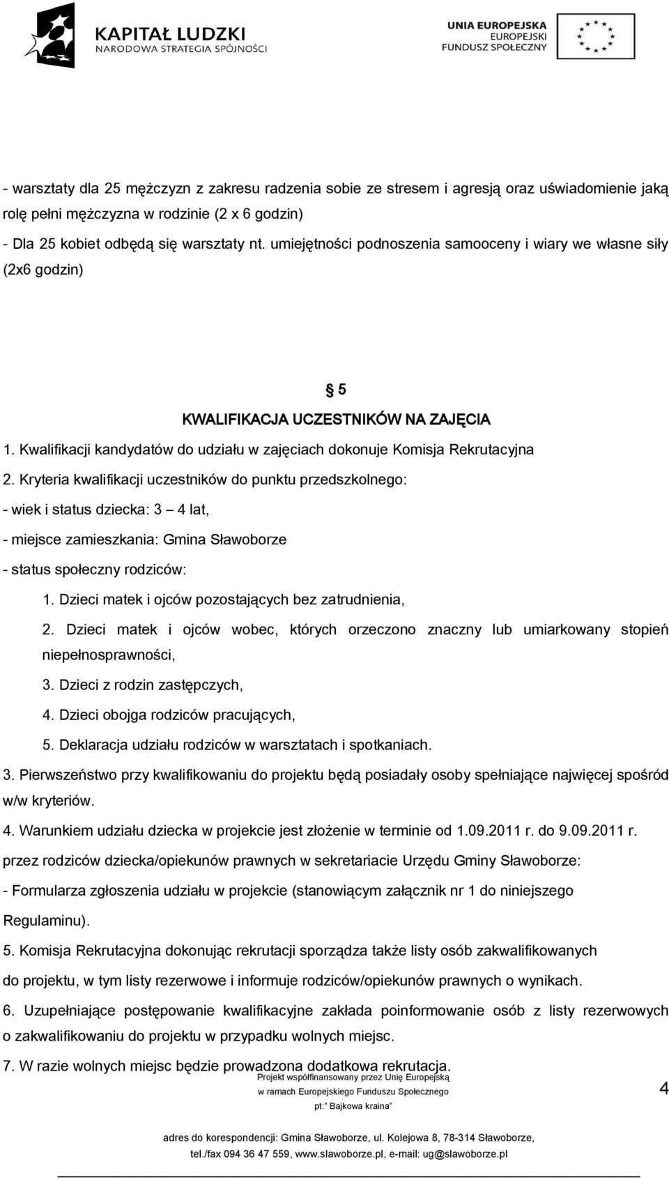 Kryteria kwalifikacji uczestników do punktu przedszkolnego: - wiek i status dziecka: 3 4 lat, - miejsce zamieszkania: Gmina Sławoborze - status społeczny rodziców: 1.