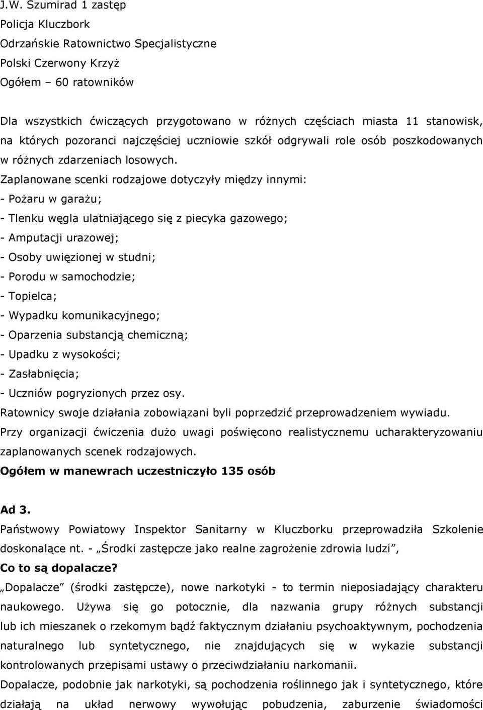 Zaplanowane scenki rodzajowe dotyczyły między innymi: - Pożaru w garażu; - Tlenku węgla ulatniającego się z piecyka gazowego; - Amputacji urazowej; - Osoby uwięzionej w studni; - Porodu w