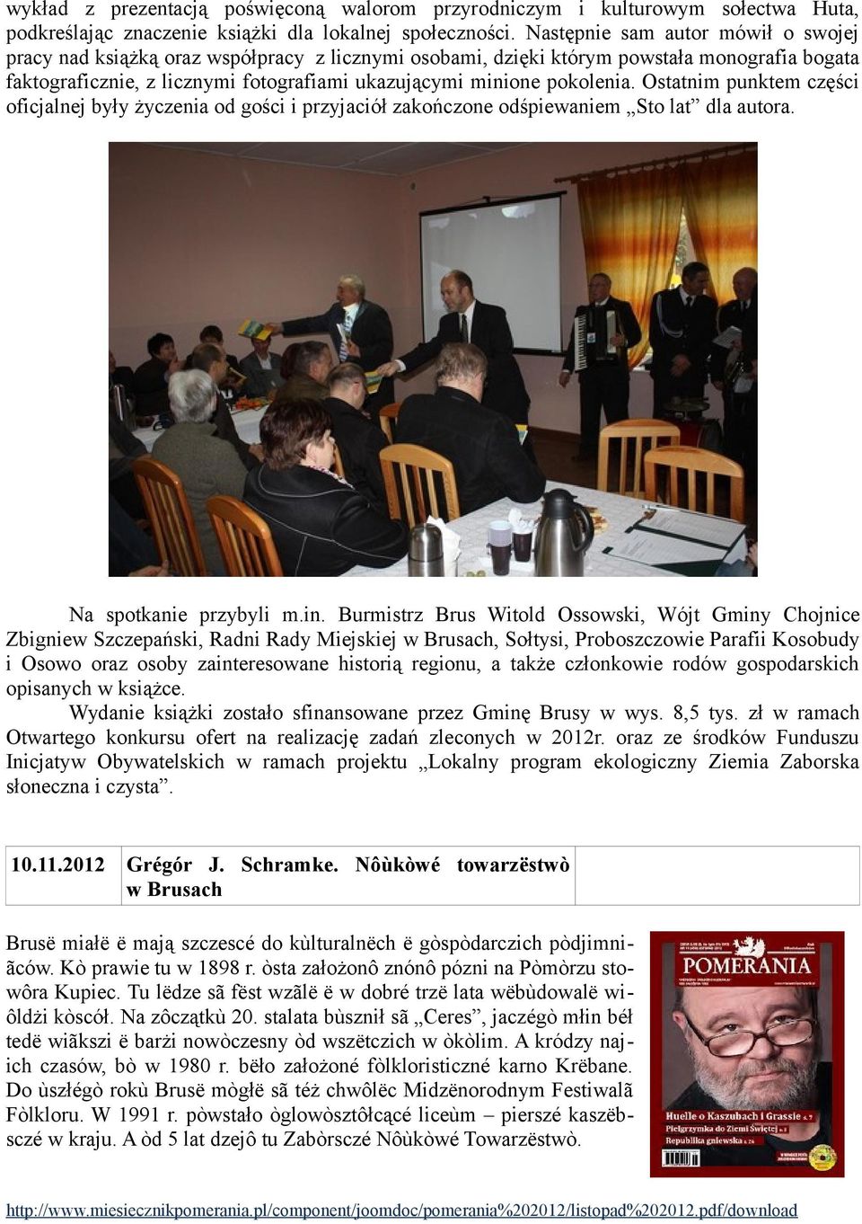 pokolenia. Ostatnim punktem części oficjalnej były życzenia od gości i przyjaciół zakończone odśpiewaniem Sto lat dla autora. Na spotkanie przybyli m.in.