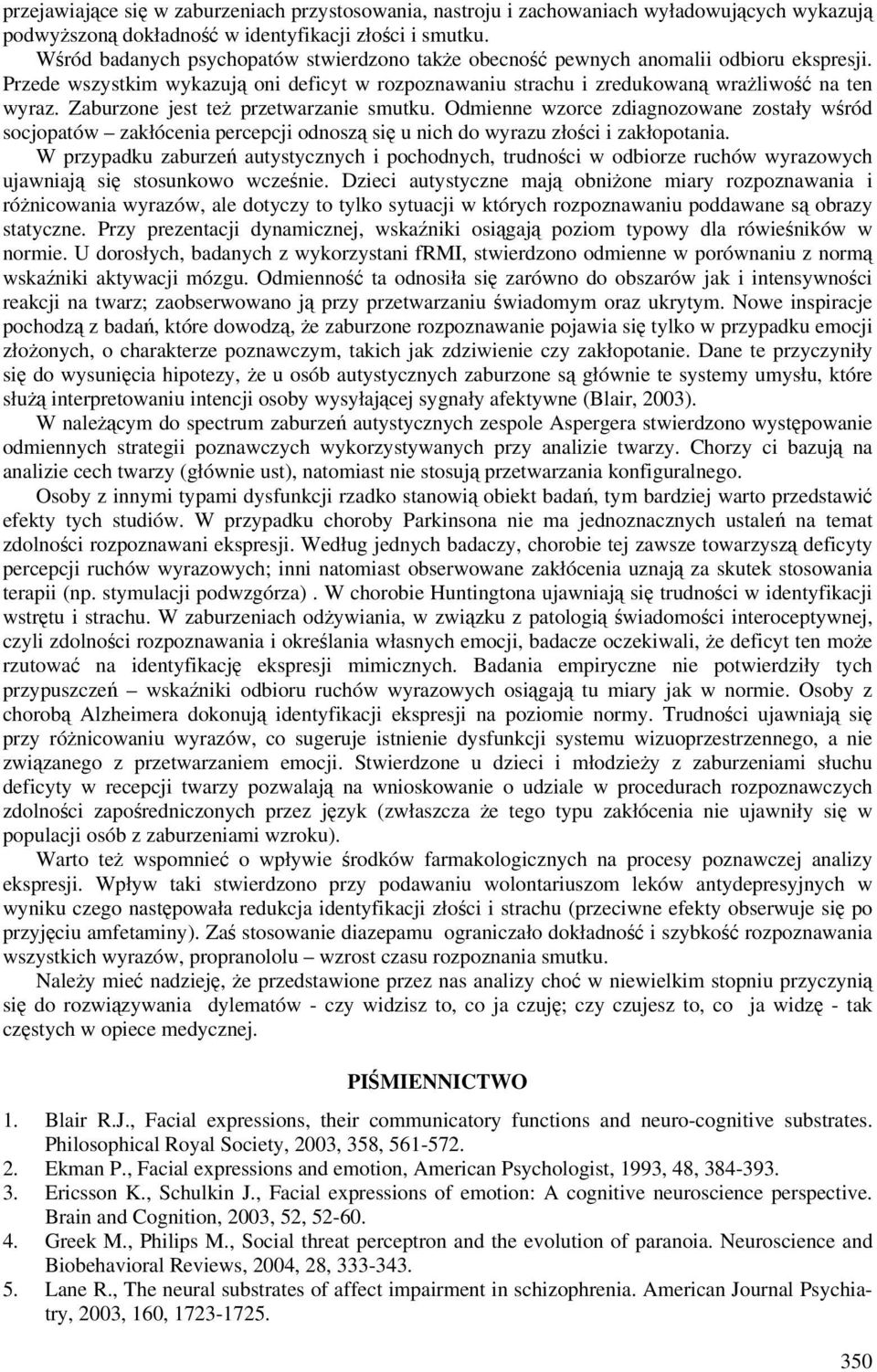 Zaburzone jest też przetwarzanie smutku. Odmienne wzorce zdiagnozowane zostały wśród socjopatów zakłócenia percepcji odnoszą się u nich do wyrazu złości i zakłopotania.