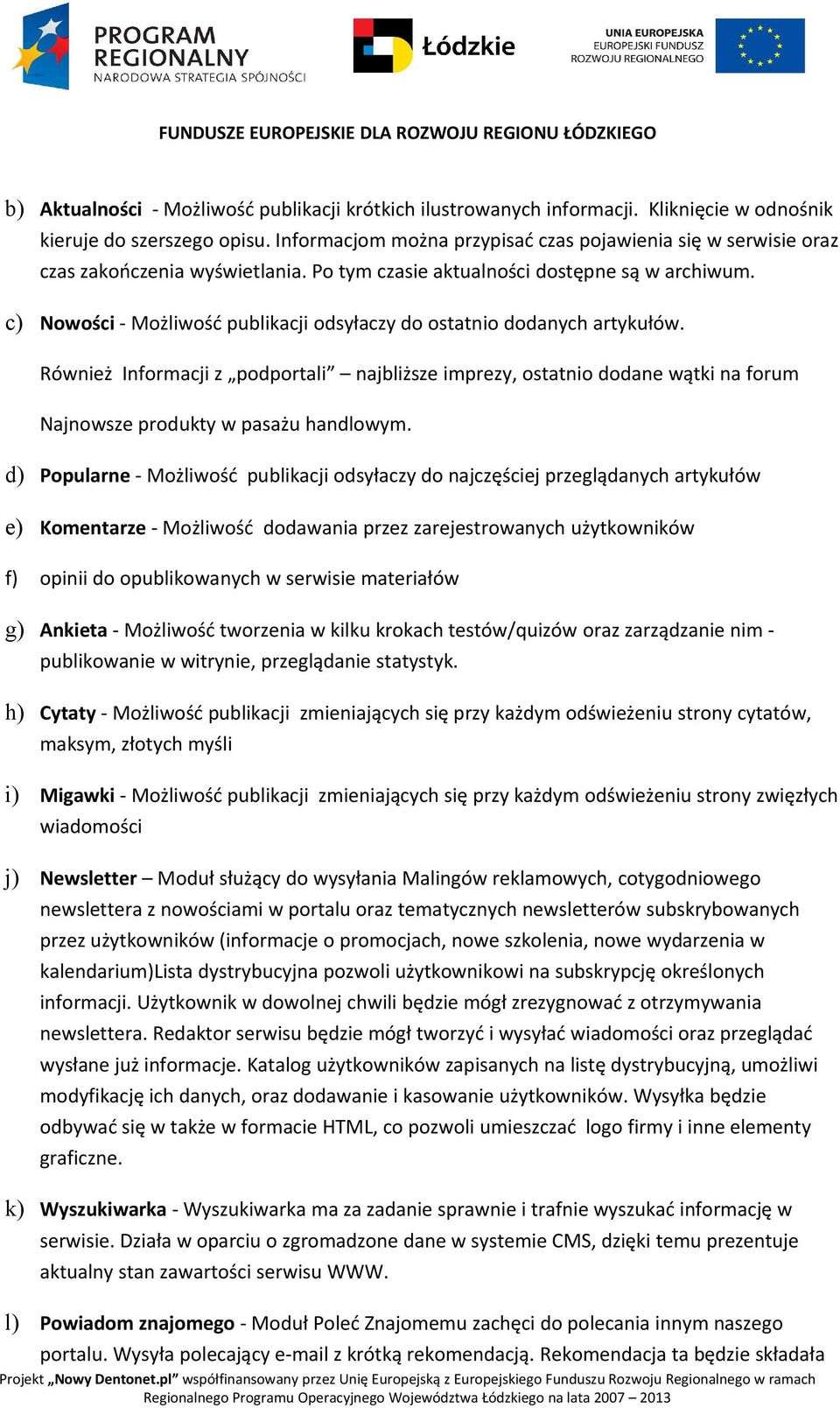 c) Nowości - Możliwość publikacji odsyłaczy do ostatnio dodanych artykułów. Również Informacji z podportali najbliższe imprezy, ostatnio dodane wątki na forum Najnowsze produkty w pasażu handlowym.