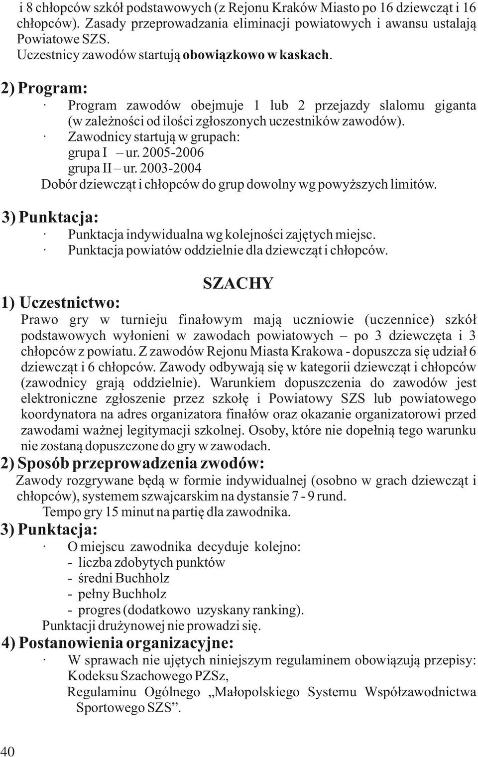 Zawodnicy startują w grupach: grupa I ur. 2005-2006 grupa II ur. 2003-2004 Dobór dziewcząt i chłopców do grup dowolny wg powyższych limitów. Punktacja indywidualna wg kolejności zajętych miejsc.