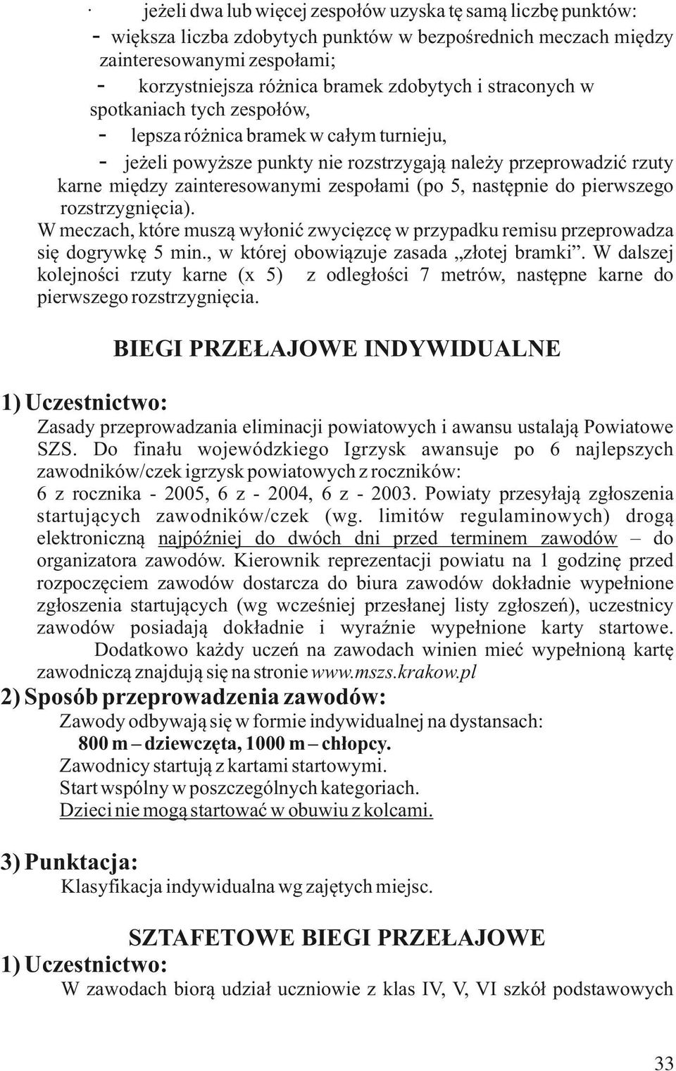 następnie do pierwszego rozstrzygnięcia). W meczach, które muszą wyłonić zwycięzcę w przypadku remisu przeprowadza się dogrywkę 5 min., w której obowiązuje zasada złotej bramki.