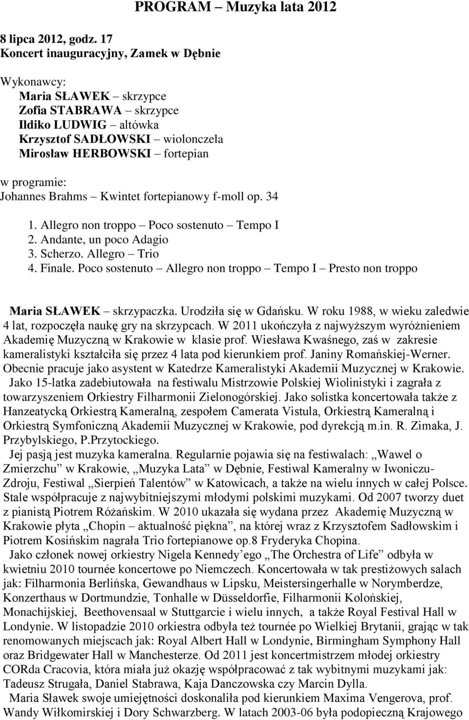 lata 2012 w programie: Johannes Brahms Kwintet fortepianowy f-moll op. 34 1. Allegro non troppo Poco sostenuto Tempo I 2. Andante, un poco Adagio 3. Scherzo. Allegro Trio 4. Finale.