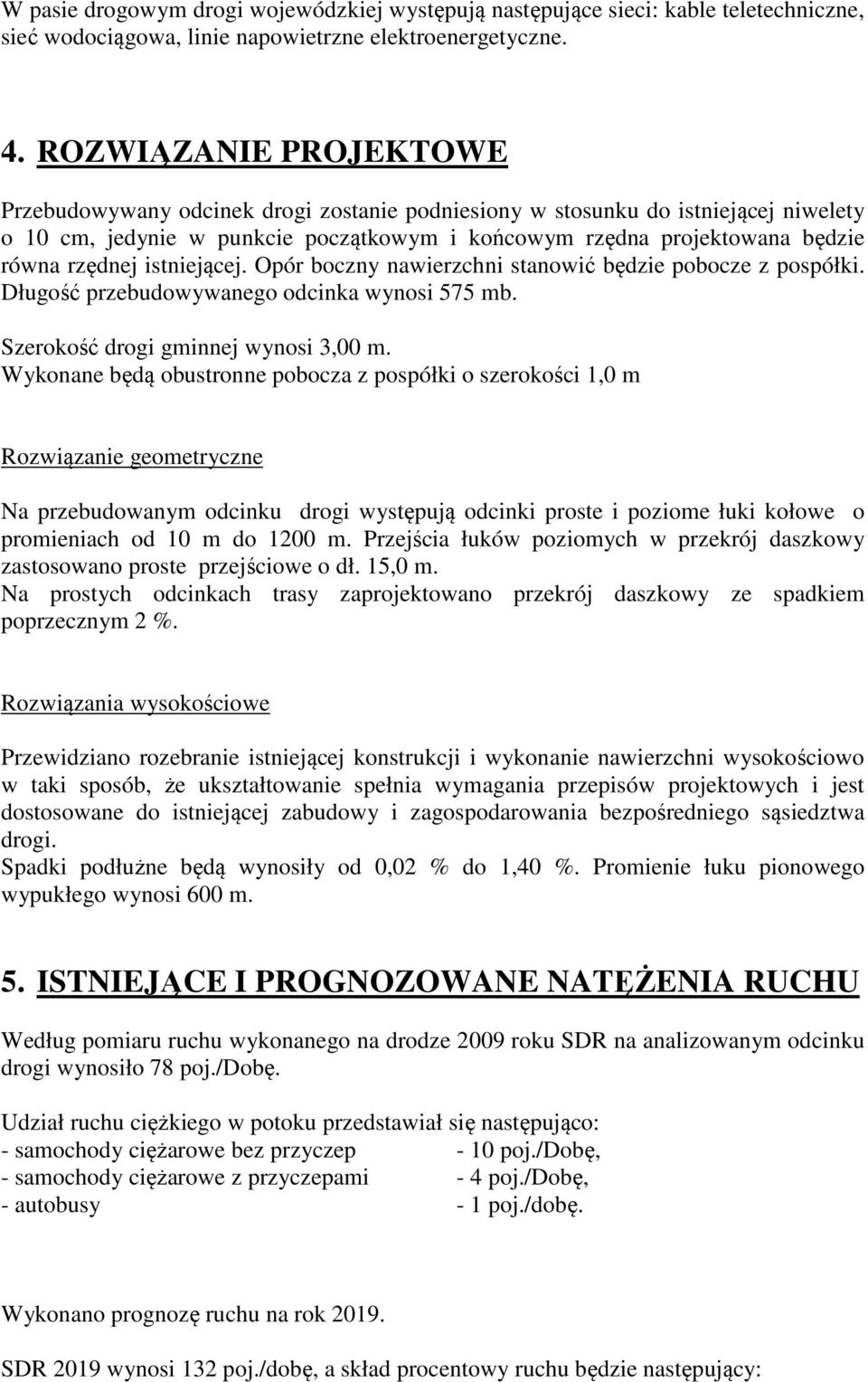 istniejącej. Opór boczny nawierzchni stanowić będzie pobocze z pospółki. Długość przebudowywanego odcinka wynosi 575 mb. Szerokość drogi gminnej wynosi 3,00 m.