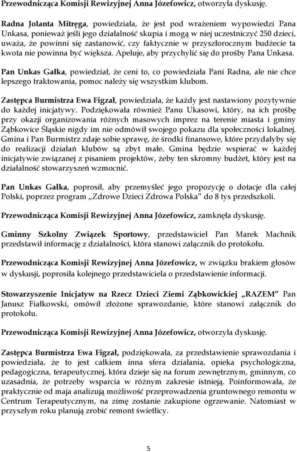 Pan Unkas Gałka, powiedział, że ceni to, co powiedziała Pani Radna, ale nie chce lepszego traktowania, pomoc należy się wszystkim klubom.