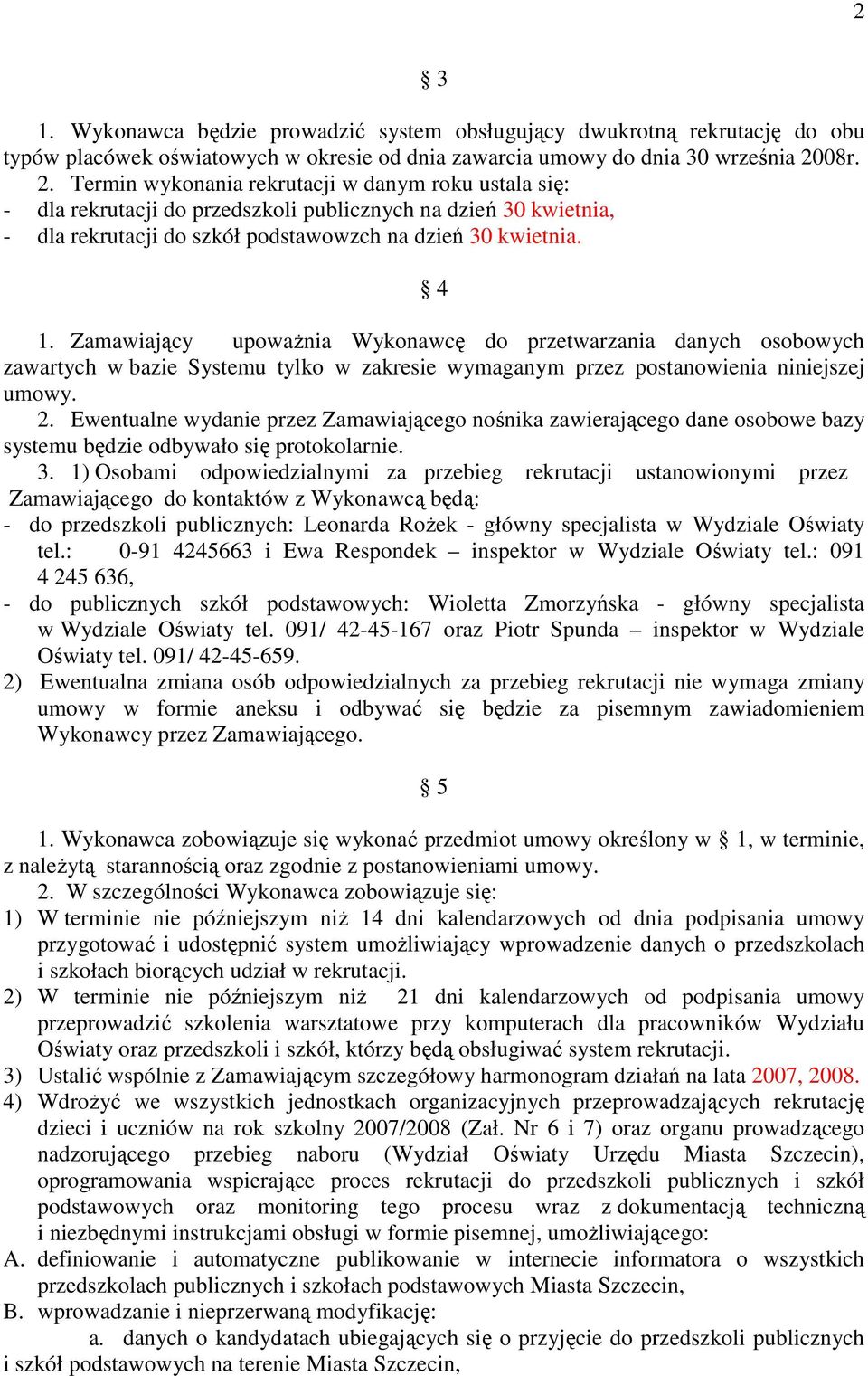 Zamawiający upowaŝnia Wykonawcę do przetwarzania danych osobowych zawartych w bazie Systemu tylko w zakresie wymaganym przez postanowienia niniejszej umowy. 2.