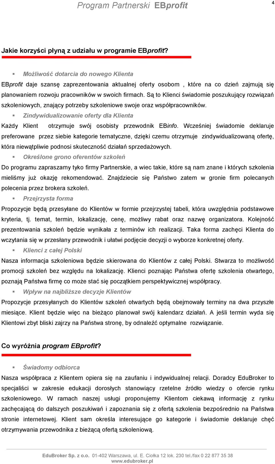 Są to Klienci świadomie poszukujący rozwiązań szkoleniowych, znający potrzeby szkoleniowe swoje oraz współpracowników.