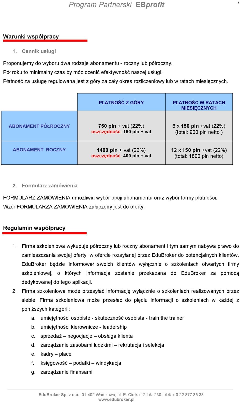 PŁATNOŚĆ Z GÓRY PŁATNOŚC W RATACH MIESIĘCZNYCH ABONAMENT PÓŁROCZNY 750 pln + vat (22%) oszczędność: 150 pln + vat 6 x 150 pln +vat (22%) (total: 900 pln netto ) ABONAMENT ROCZNY 1400 pln + vat (22%)