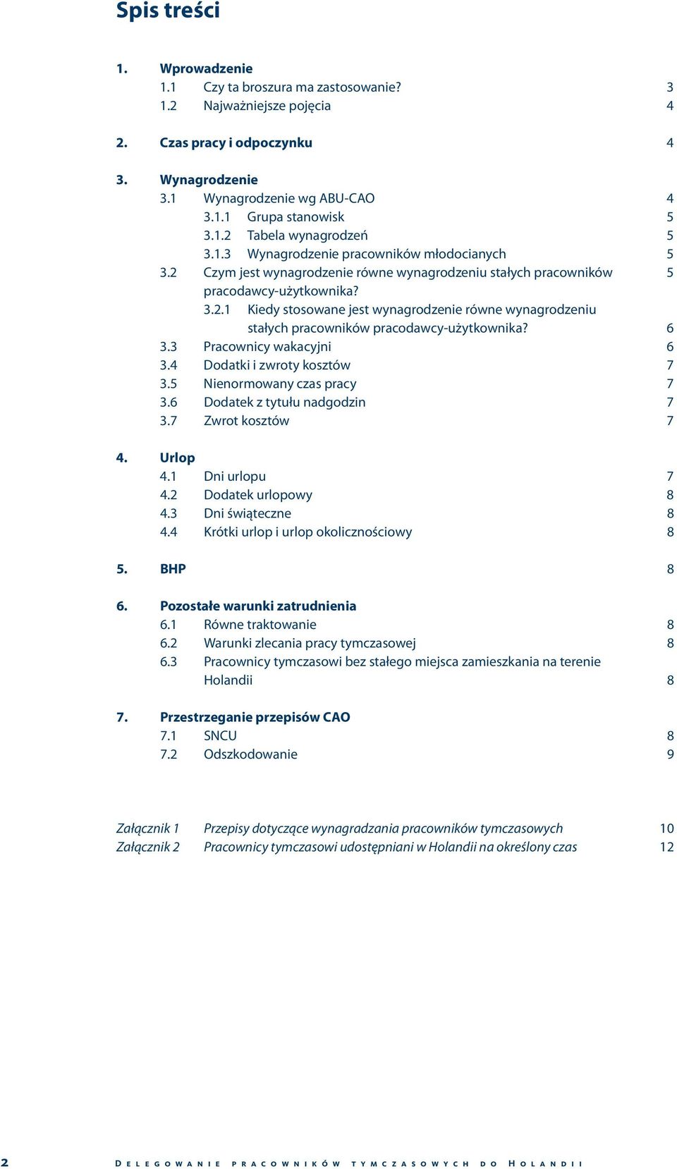 6 3.3 Pracownicy wakacyjni 6 3.4 Dodatki i zwroty kosztów 7 3.5 Nienormowany czas pracy 7 3.6 Dodatek z tytułu nadgodzin 7 3.7 Zwrot kosztów 7 4. Urlop 4.1 Dni urlopu 7 4.2 Dodatek urlopowy 8 4.