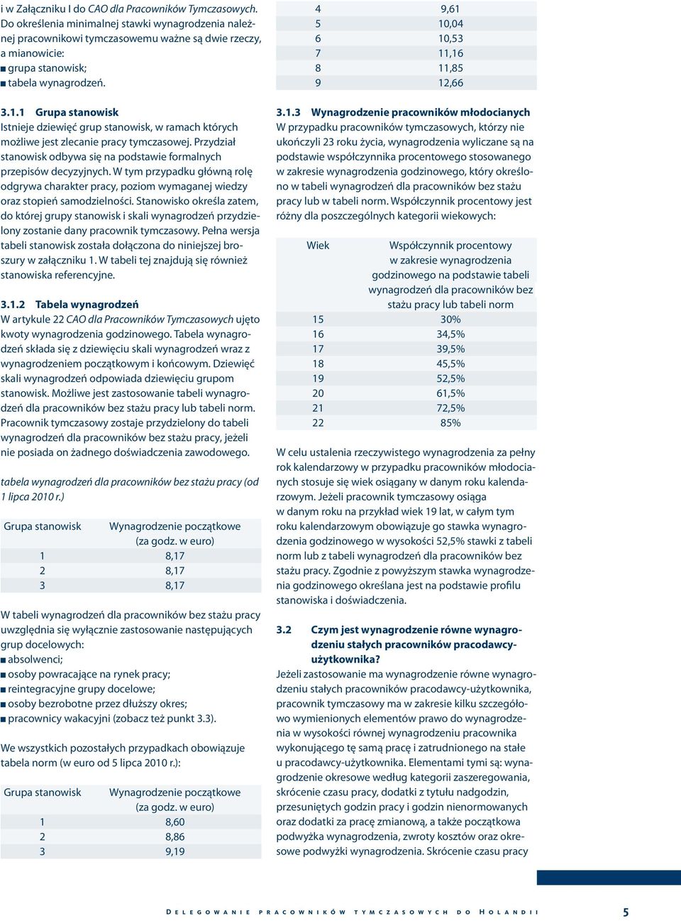 1 Grupa stanowisk Istnieje dziewięć grup stanowisk, w ramach których możliwe jest zlecanie pracy tymczasowej. Przydział stanowisk odbywa się na podstawie formalnych przepisów decyzyjnych.
