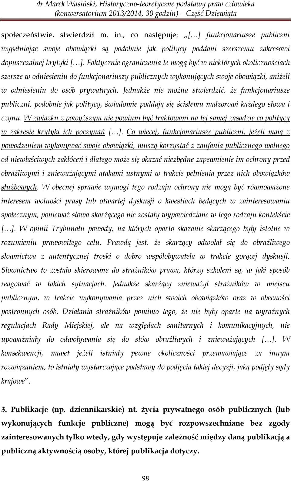 Jednakże nie można stwierdzić, że funkcjonariusze publiczni, podobnie jak politycy, świadomie poddają się ścisłemu nadzorowi każdego słowa i czynu.