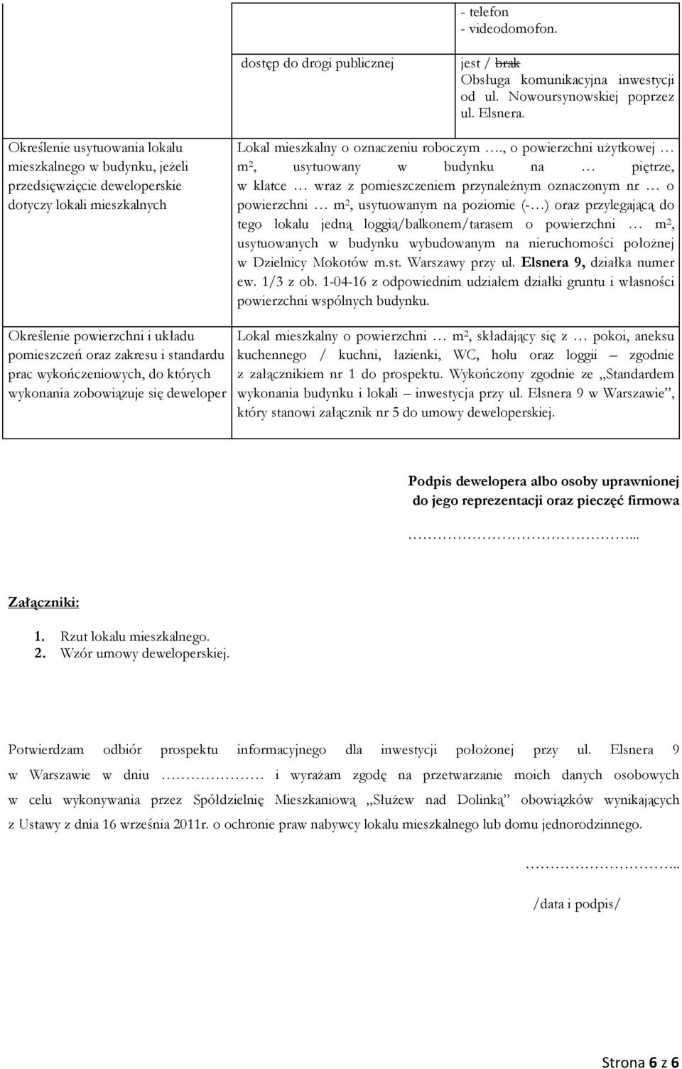 , o powierzchni użytkowej m 2, usytuowany w budynku na piętrze, w klatce wraz z pomieszczeniem przynależnym oznaczonym nr o powierzchni m 2, usytuowanym na poziomie (- ) oraz przylegającą do tego