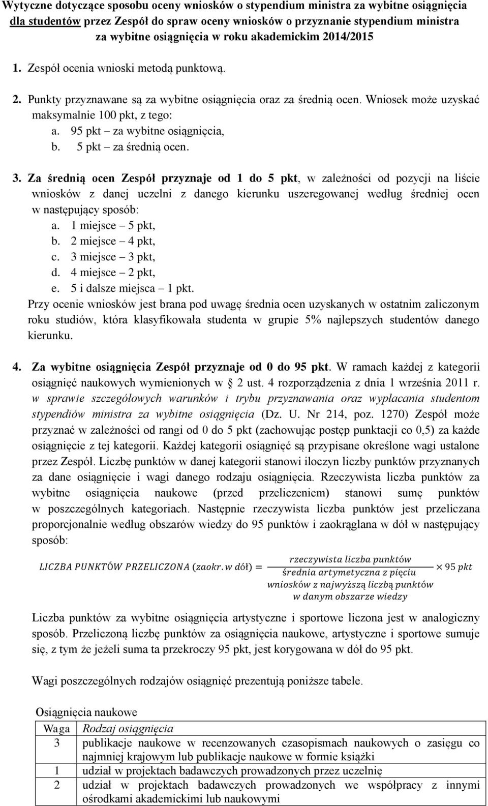 Za średnią ocen Zespół przyznaje od 1 do 5 pkt, w zależności od pozycji na liście wniosków z danej uczelni z danego kierunku uszeregowanej według średniej ocen w następujący sposób: a.