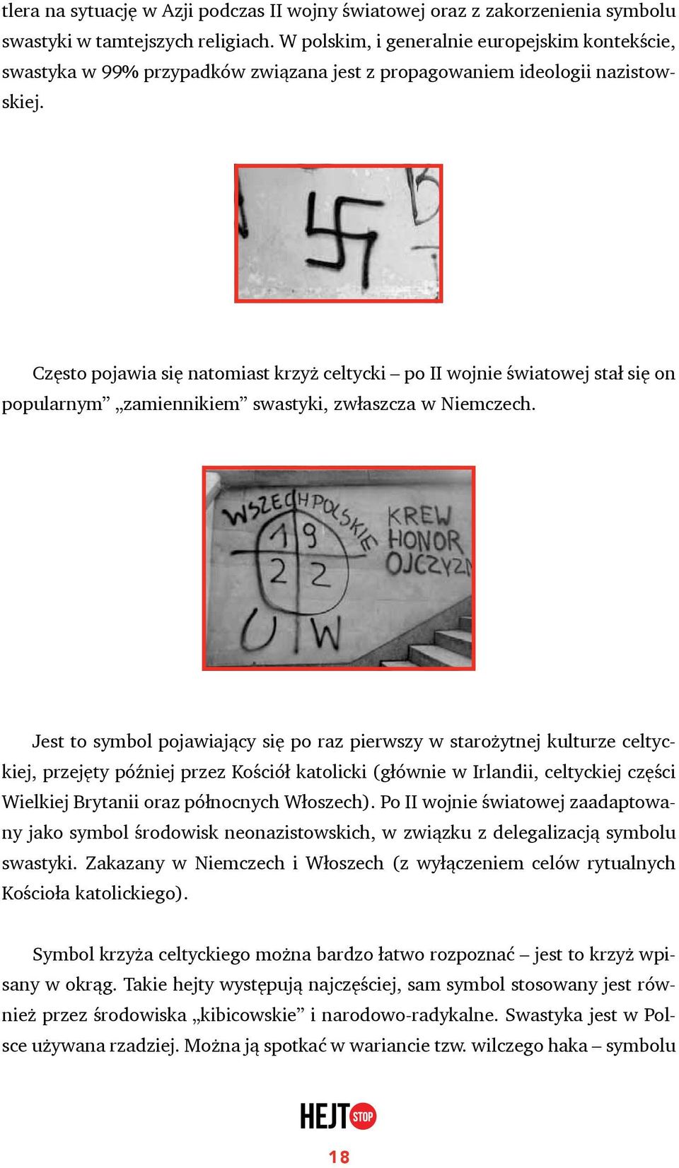 Często pojawia się natomiast krzyż celtycki po II wojnie światowej stał się on popularnym zamiennikiem swastyki, zwłaszcza w Niemczech.
